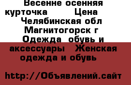 Весенне-осенняя курточка OGGI › Цена ­ 400 - Челябинская обл., Магнитогорск г. Одежда, обувь и аксессуары » Женская одежда и обувь   